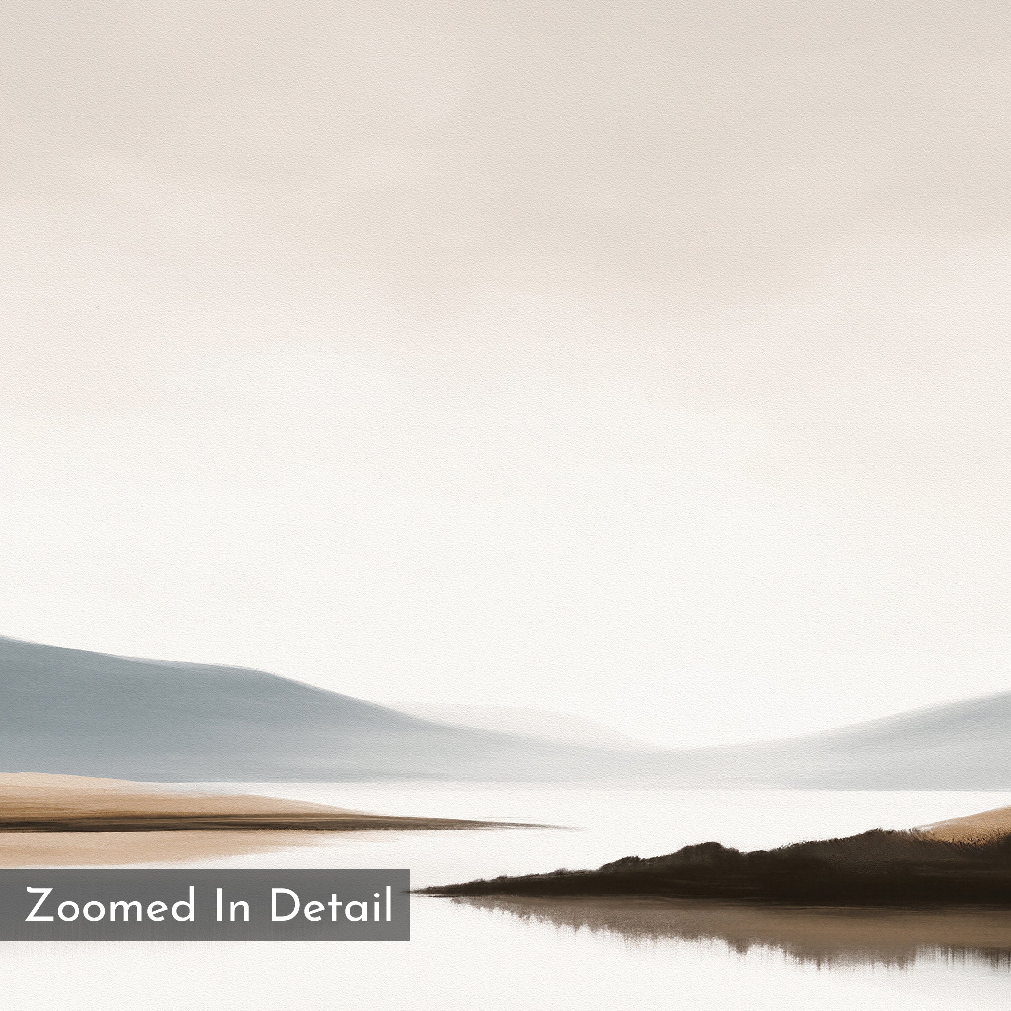 Tranquil Waters Canvas Art - Horizontal features a minimalist misty lakeside scene in soft neutrals. Calm water mirrors distant hills beneath a pale sky, with a dark island in the foreground. “Zoomed In Detail” appears at the bottom left.